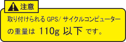 取り付けられる GPS / サイクルコンピューターの重量は 110g 以下です。